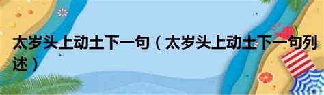 太歲頭上動土下一句|太歲頭上動土(太歳頭上動土):簡介,成語出處,詳細解釋,